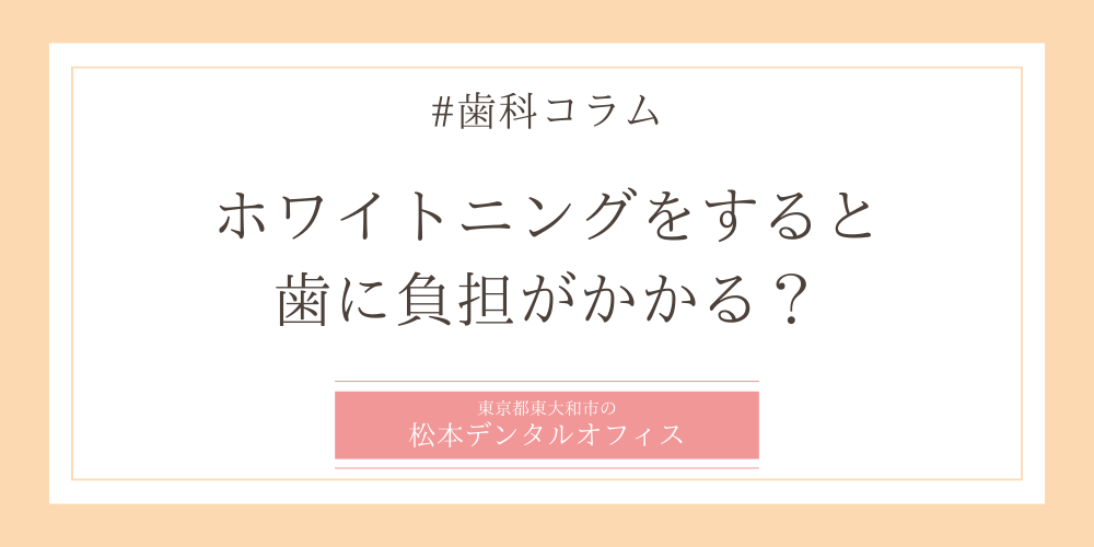 ホワイトニングをすると、歯に負担がかかる？