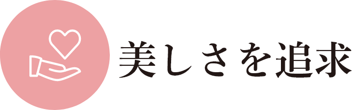 特徴2｜美しさを追求